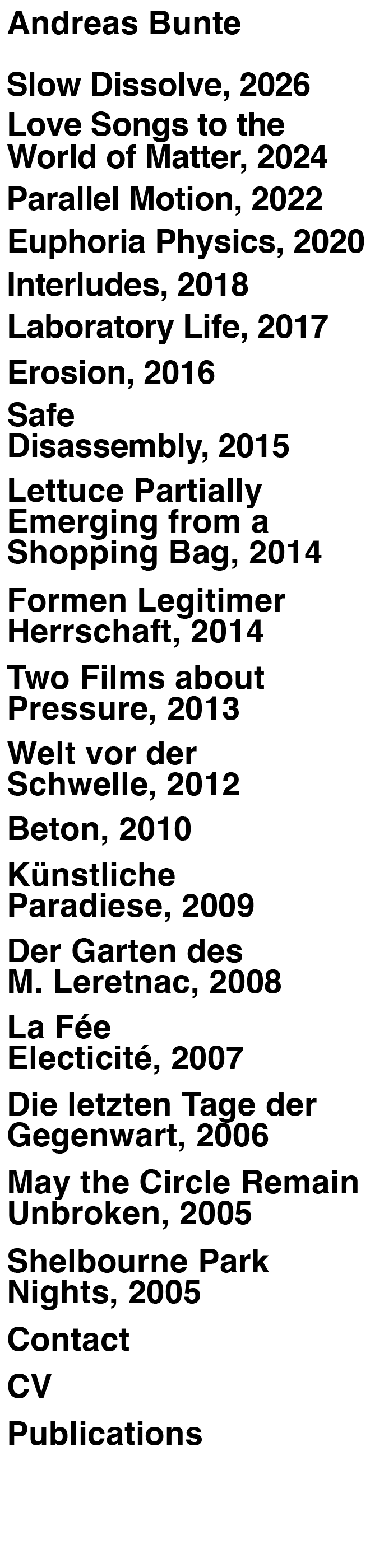 shelbourne park nights, may the circle remain unbroken, die letzten tage der gegenwart, la fée electricité, der garten des m. leretnac, künstliche paradiese,beton, welt vor der schwelle, two films about pressure, lettuce partially emerging from a shopping bag, safe disassembly, erosion, laboratory life, interludes, euphoria physics